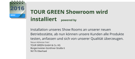 TOUR GREEN Showroom wird installiert   powered by   Installation unseres Show Rooms an unserer neuen Betriebsstätte, ab nun können unsere Kunden alle Produkte testen, anfassen und sich von unserer Qualität überzeugen. Neue Adresse hier: TOUR GREEN GmbH & Co. KG Bürgermeister-Günthner-Straße 6 96176 Oberhaid MÄRZ 2016