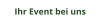Ihr Event bei uns